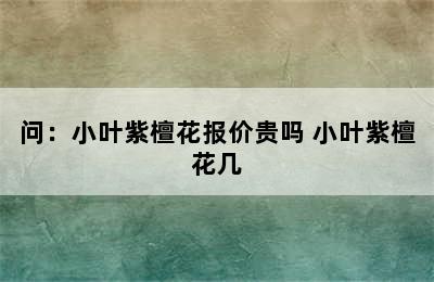 问：小叶紫檀花报价贵吗 小叶紫檀花几